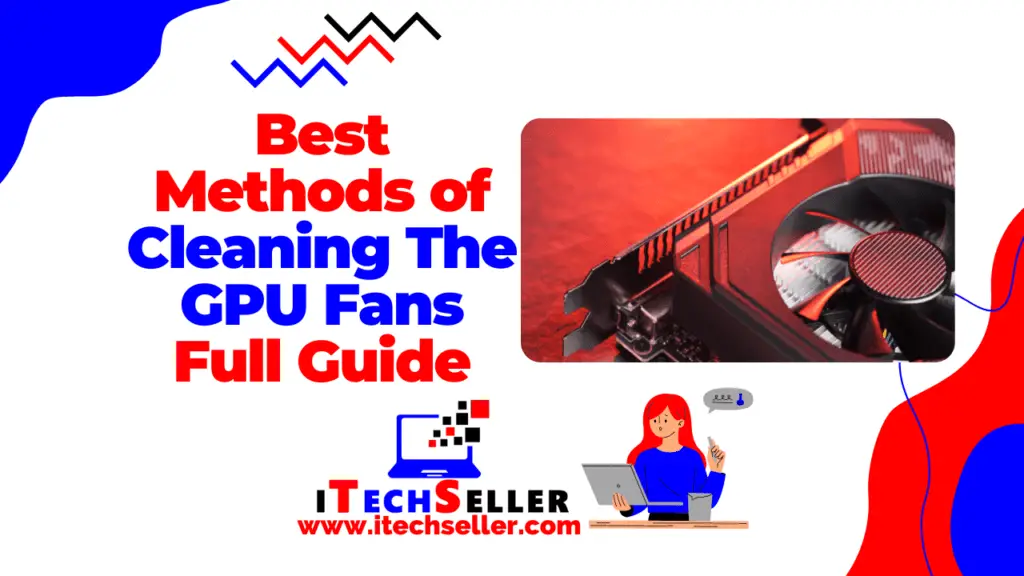 Best Methods of Cleaning The GPU Fans Full Guide